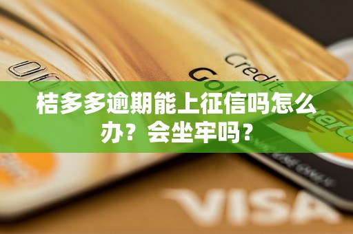 桔多多逾期能上征信吗怎么办？会坐牢吗？