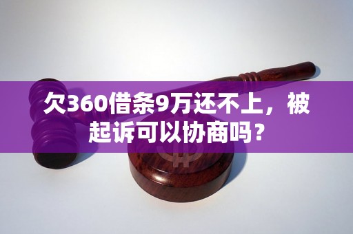 欠360借条9万还不上，被起诉可以协商吗？