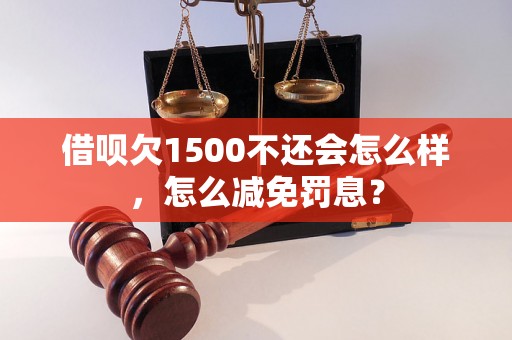 借呗欠1500不还会怎么样，怎么减免罚息？