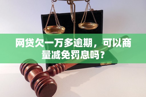 网贷欠一万多逾期，可以商量减免罚息吗？