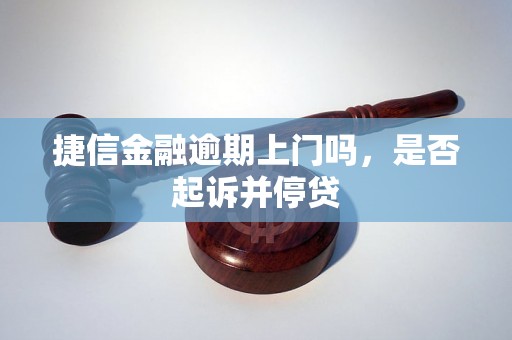 捷信金融逾期上门吗，是否起诉并停贷