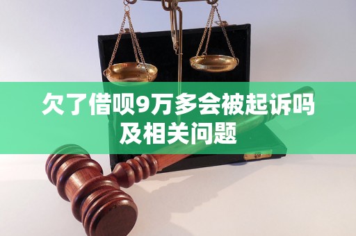 欠了借呗9万多会被起诉吗及相关问题