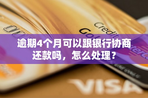 逾期4个月可以跟银行协商还款吗，怎么处理？