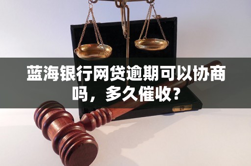 蓝海银行网贷逾期可以协商吗，多久催收？