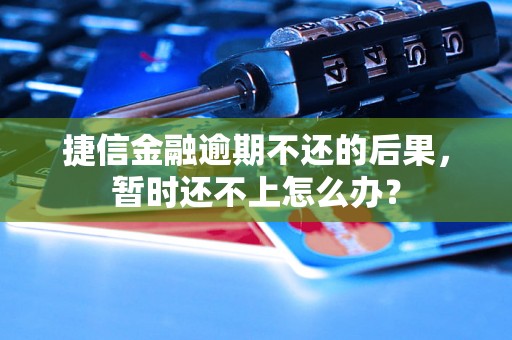 捷信金融逾期不还的后果，暂时还不上怎么办？