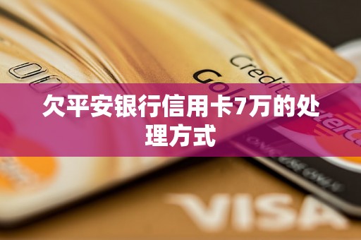 欠平安银行信用卡7万的处理方式