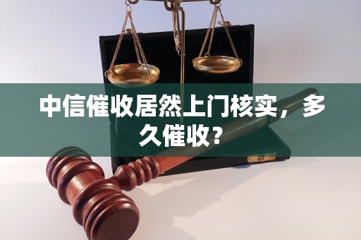 中信催收居然上门核实，多久催收？