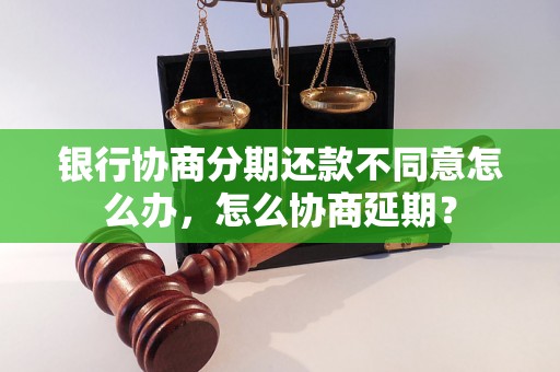 银行协商分期还款不同意怎么办，怎么协商延期？