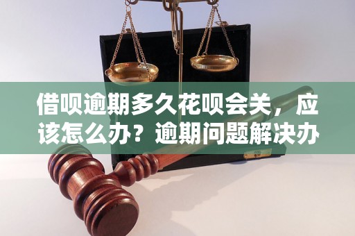 借呗逾期多久花呗会关，应该怎么办？逾期问题解决办法