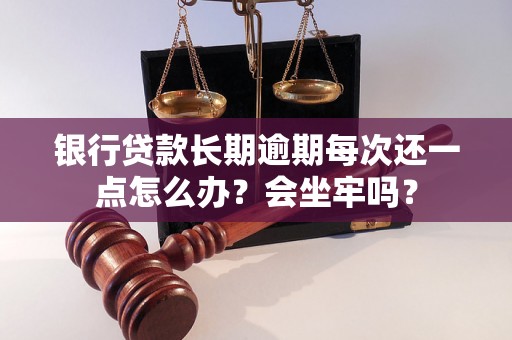 银行贷款长期逾期每次还一点怎么办？会坐牢吗？