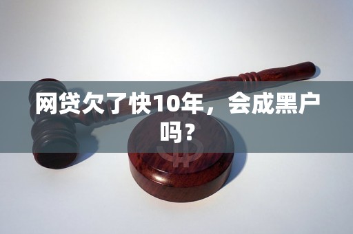 网贷欠了快10年，会成黑户吗？