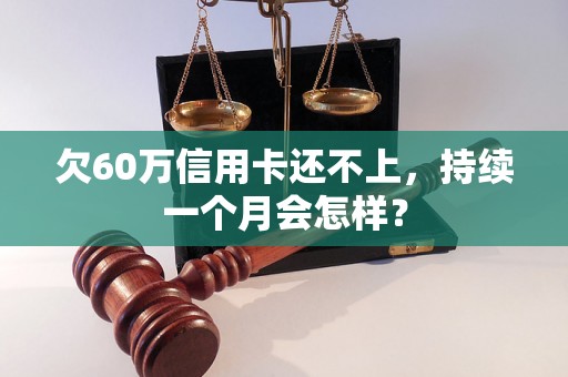 欠60万信用卡还不上，持续一个月会怎样？