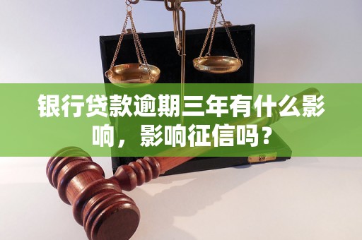 银行贷款逾期三年有什么影响，影响征信吗？