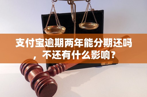 支付宝逾期两年能分期还吗，不还有什么影响？