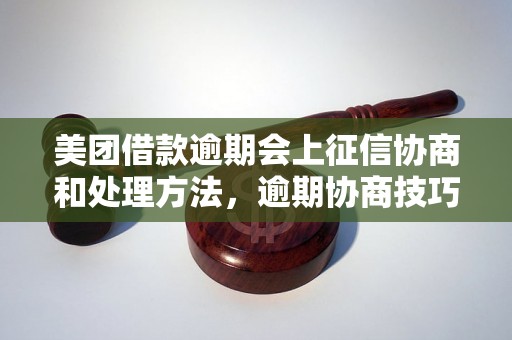 美团借款逾期会上征信协商和处理方法，逾期协商技巧分享