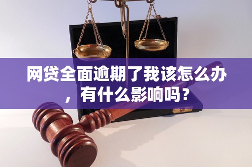 网贷全面逾期了我该怎么办，有什么影响吗？