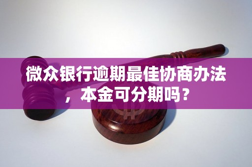 微众银行逾期最佳协商办法，本金可分期吗？