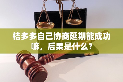 桔多多自己协商延期能成功嘛，后果是什么？