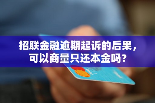 招联金融逾期起诉的后果，可以商量只还本金吗？