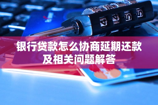 银行贷款怎么协商延期还款及相关问题解答