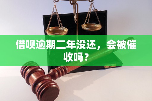 借呗逾期二年没还，会被催收吗？