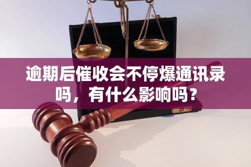 逾期后催收会不停爆通讯录吗，有什么影响吗？