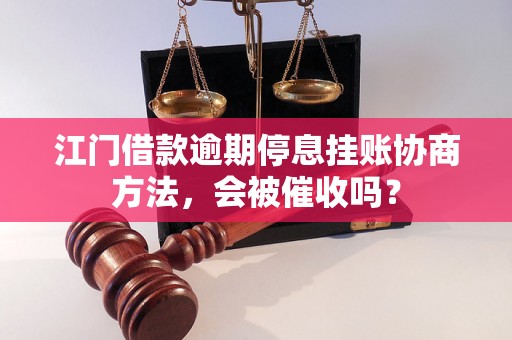 江门借款逾期停息挂账协商方法，会被催收吗？