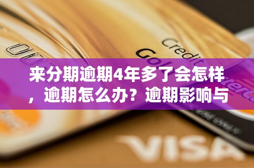 来分期逾期4年多了会怎样，逾期怎么办？逾期影响与利息了解！