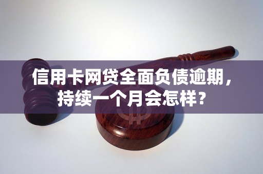 信用卡网贷全面负债逾期，持续一个月会怎样？