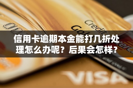 信用卡逾期本金能打几折处理怎么办呢？后果会怎样？