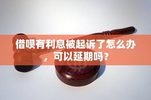 借呗有利息被起诉了怎么办，可以延期吗？