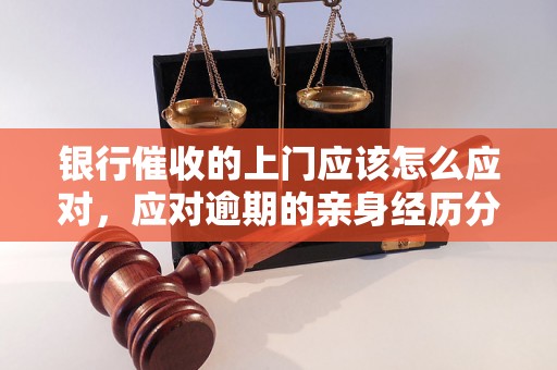 银行催收的上门应该怎么应对，应对逾期的亲身经历分享