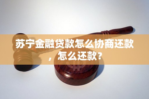 苏宁金融贷款怎么协商还款，怎么还款？