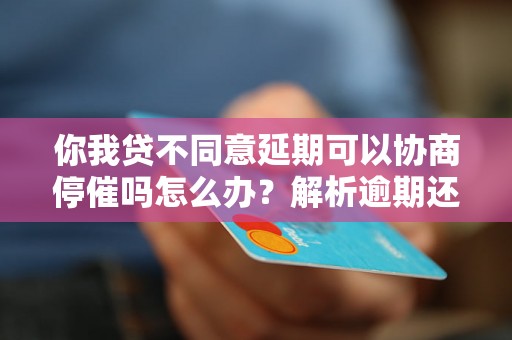 你我贷不同意延期可以协商停催吗怎么办？解析逾期还款对持卡人的影响