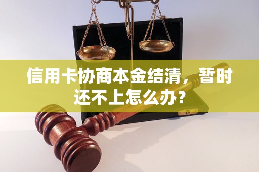 信用卡协商本金结清，暂时还不上怎么办？