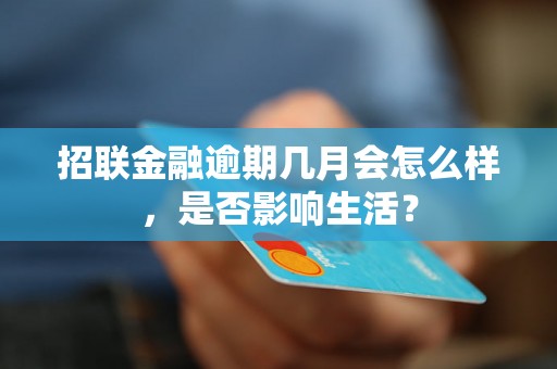 招联金融逾期几月会怎么样，是否影响生活？