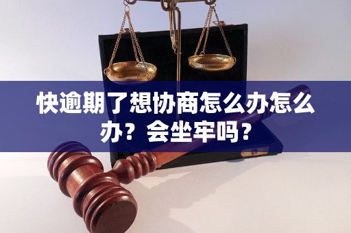 快逾期了想协商怎么办怎么办？会坐牢吗？