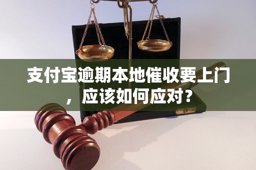 支付宝逾期本地催收要上门，应该如何应对？