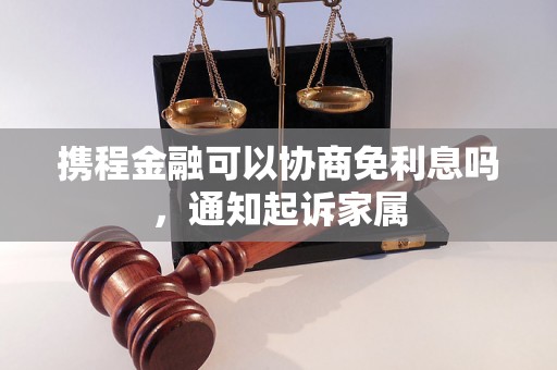 携程金融可以协商免利息吗，通知起诉家属