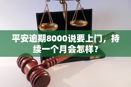 平安逾期8000说要上门，持续一个月会怎样？