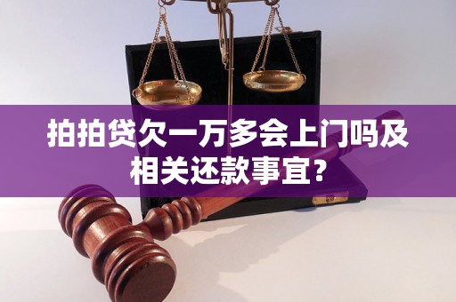 拍拍贷欠一万多会上门吗及相关还款事宜？