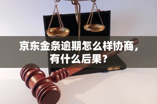 京东金条逾期怎么样协商，有什么后果？