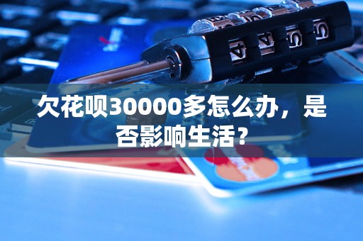 欠花呗30000多怎么办，是否影响生活？