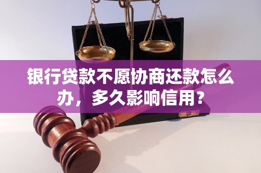 银行贷款不愿协商还款怎么办，多久影响信用？