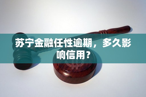 苏宁金融任性逾期，多久影响信用？