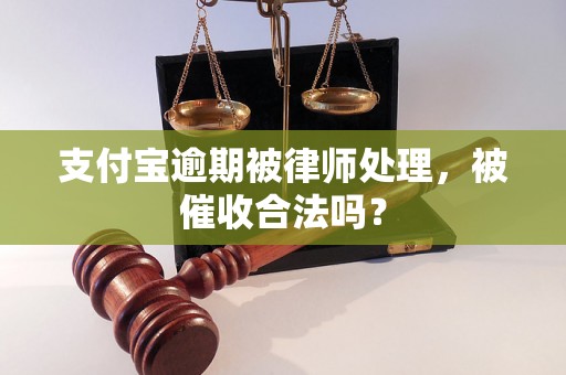 支付宝逾期被律师处理，被催收合法吗？