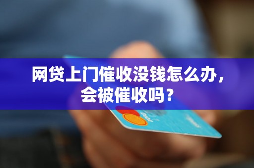 网贷上门催收没钱怎么办，会被催收吗？