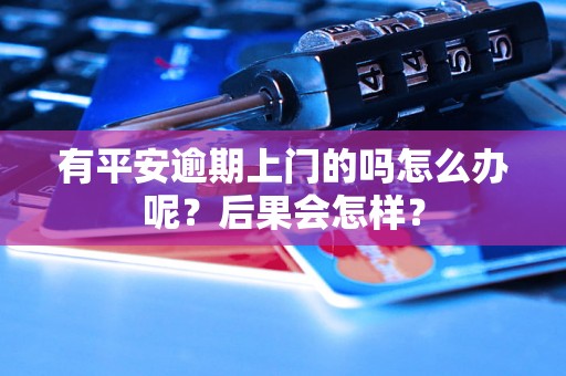 有平安逾期上门的吗怎么办呢？后果会怎样？