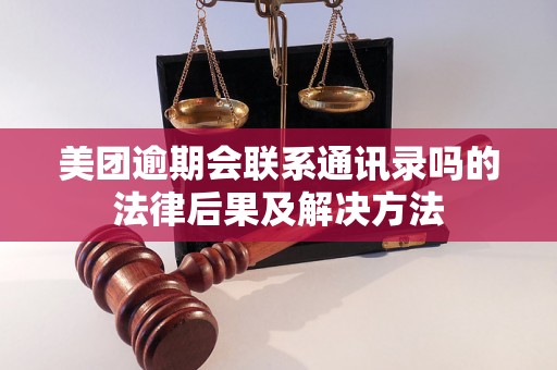 美团逾期会联系通讯录吗的法律后果及解决方法