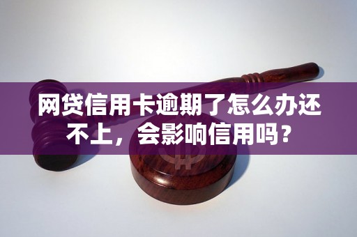 网贷信用卡逾期了怎么办还不上，会影响信用吗？